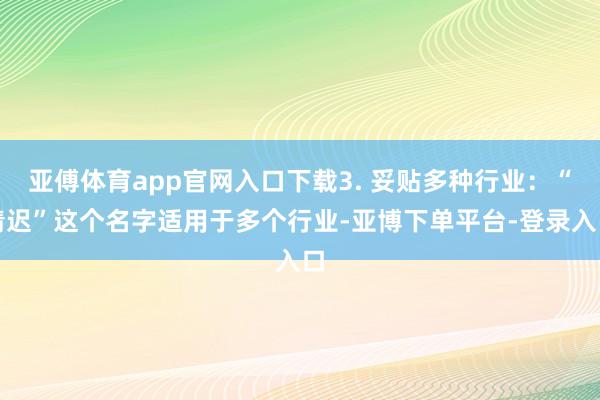 亚傅体育app官网入口下载3. 妥贴多种行业：“清迟”这个名字适用于多个行业-亚博下单平台-登录入口