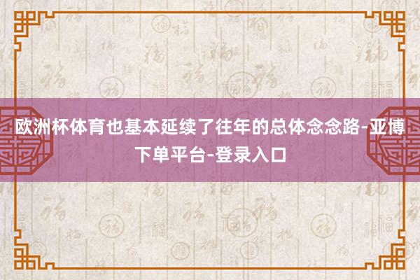 欧洲杯体育也基本延续了往年的总体念念路-亚博下单平台-登录入口