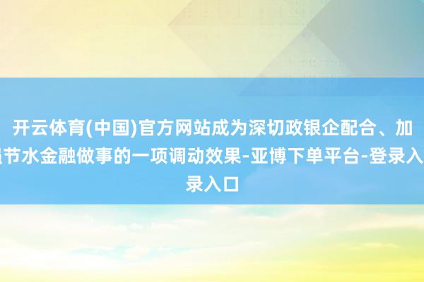 开云体育(中国)官方网站成为深切政银企配合、加强节水金融做事的一项调动效果-亚博下单平台-登录入口