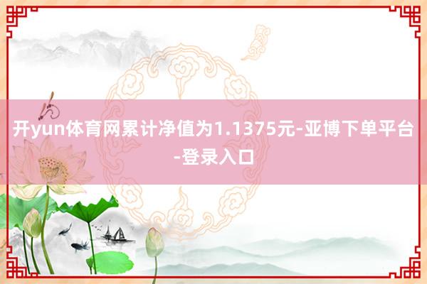 开yun体育网累计净值为1.1375元-亚博下单平台-登录入口