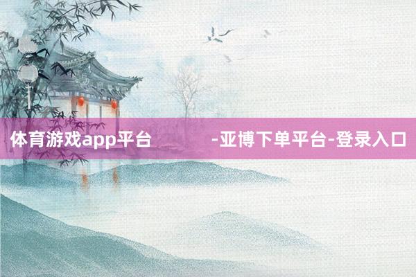 体育游戏app平台            -亚博下单平台-登录入口