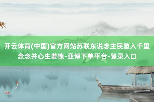 开云体育(中国)官方网站苏联东说念主民堕入千里念念并心生羞愧-亚博下单平台-登录入口